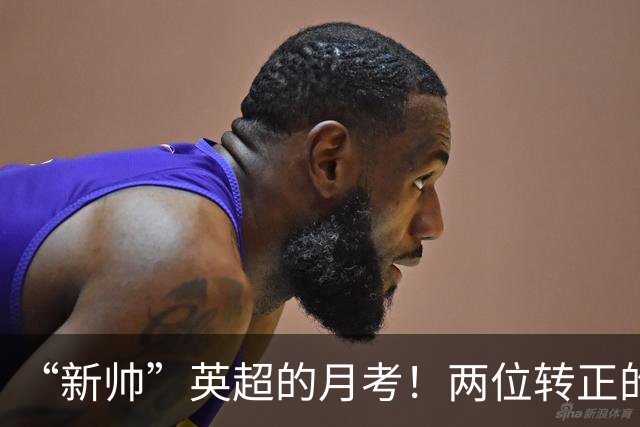 “新帅”英超的月考！两位转正的最辣眼，真正的菜鸟最亮眼