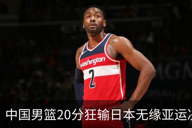 中国男篮20分狂输日本无缘亚运决赛！开幕式倒计时，胡明轩担旗手