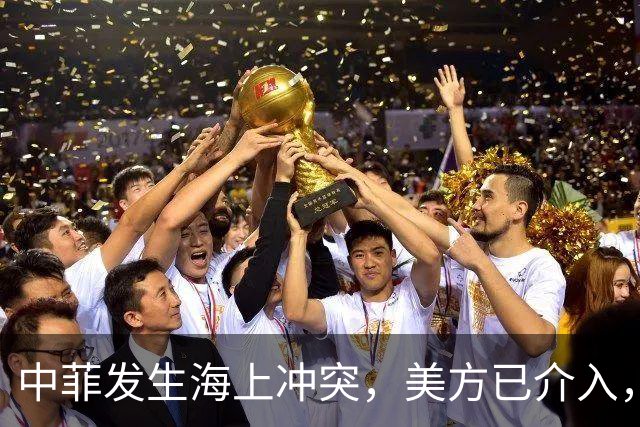 中菲发生海上冲突，美方已介入，中方兵力已翻倍，菲方这局白摆了