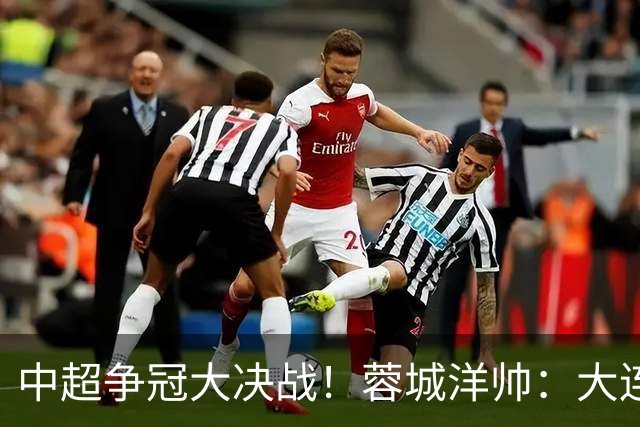 中超争冠大决战！蓉城洋帅：大连想击败我们 李国旭：之前没想过夺冠