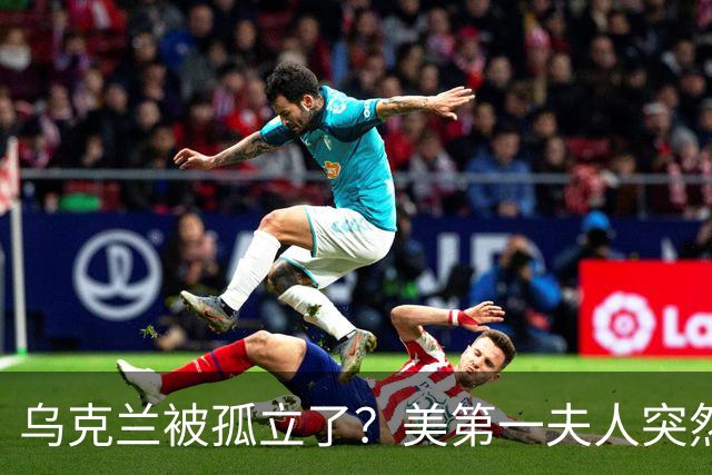 乌克兰被孤立了？美第一夫人突然倒戈，宣布公开联手俄罗斯
