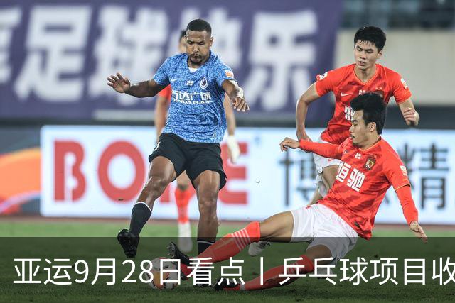 亚运9月28日看点丨乒乓球项目收官日，王楚钦、林诗栋、王曼昱/蒯曼冲金