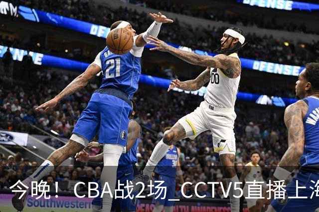今晚！CBA战2场 CCTV5直播上海男篮VS北控，张镇麟+王哲林PK廖三宁