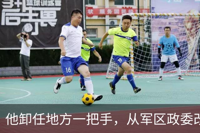 他卸任地方一把手，从军区政委改任司令，提出异议未获采纳