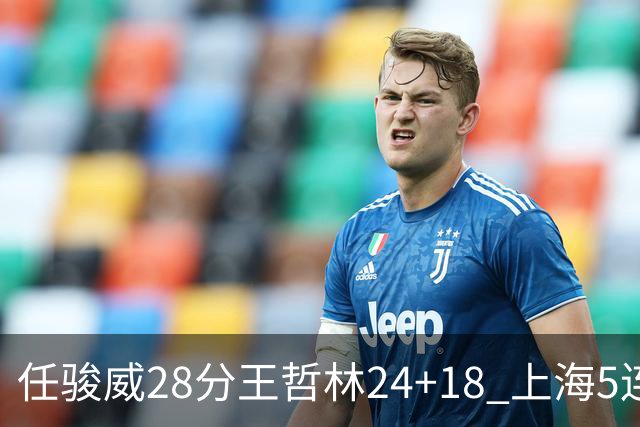 任骏威28分王哲林24+18 上海5连胜送广州4连败