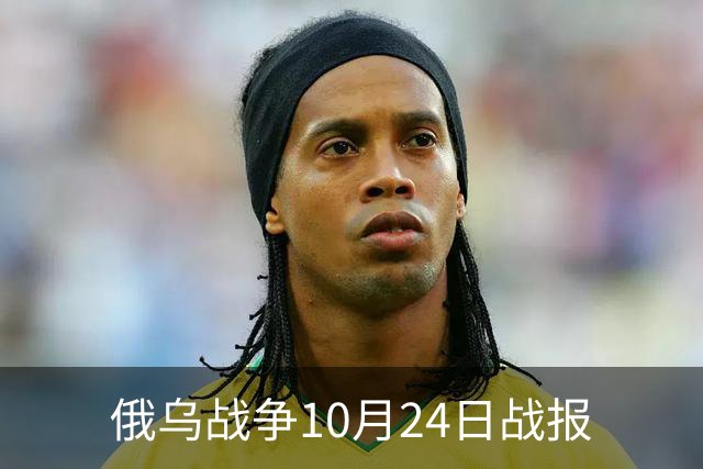 俄乌战争10月24日战报