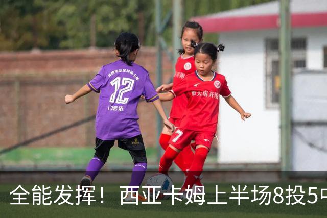 全能发挥！西亚卡姆上半场8投5中&三分2中1得到12分8板6助