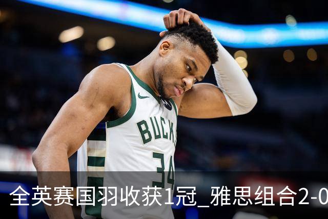 全英赛国羽收获1冠 雅思组合2-0东渡组合成功问鼎