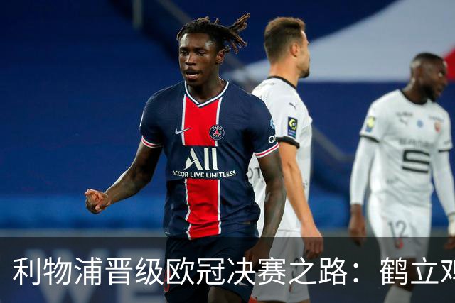 利物浦晋级欧冠决赛之路：鹤立鸡群 只输1场比赛