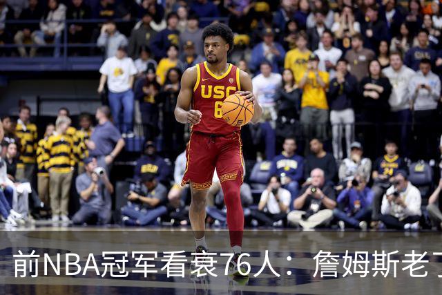 前NBA冠军看衰76人：詹姆斯老了，4连败后更衣室要出事