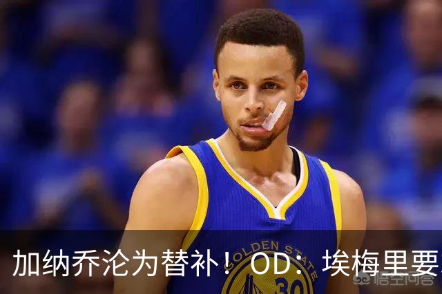加纳乔沦为替补！OD：埃梅里要求耐心等待