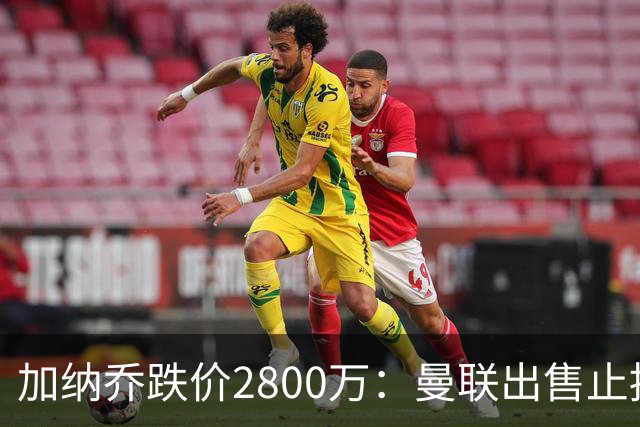 加纳乔跌价2800万：曼联出售止损，切尔西接盘变烫手山芋