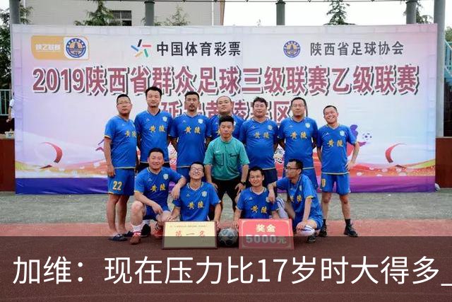 加维：现在压力比17岁时大得多 我的膝盖必须始终保持强壮