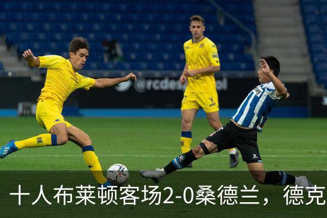 十人布莱顿客场2-0桑德兰，德克伊珀、阿贾姆破门