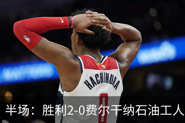 半场：胜利2-0费尔干纳石油工人，C罗破门，科曼伤退