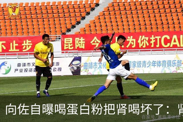 向佐自曝喝蛋白粉把肾喝坏了：肾功能相当于70岁的老人，严重时走路都有问题；医生提醒：切勿过量食用