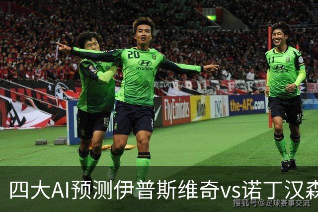 四大AI预测伊普斯维奇vs诺丁汉森林：两家看平局，两家猜客胜