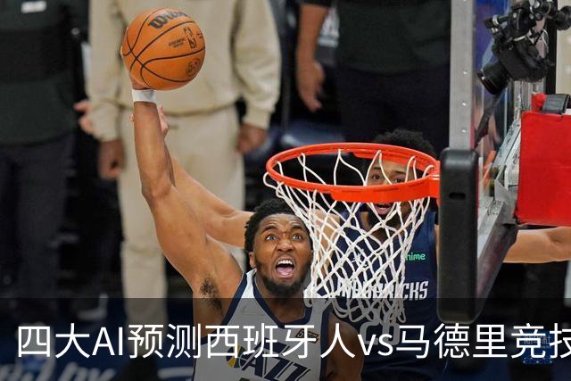 四大AI预测西班牙人vs马德里竞技：三家看好客胜，一家防平