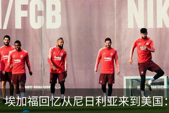埃加福回忆从尼日利亚来到美国：当时很不适应 也非常害羞和胆怯