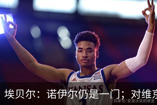 埃贝尔：诺伊尔仍是一门；对维京的门将人选孔帕尼有想法