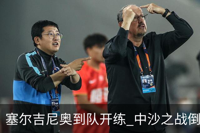 塞尔吉尼奥到队开练 中沙之战倒计时 国足做减法