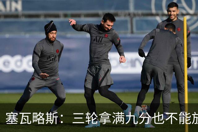 塞瓦略斯：三轮拿满九分也不能放松，这只是开始还得争取更多