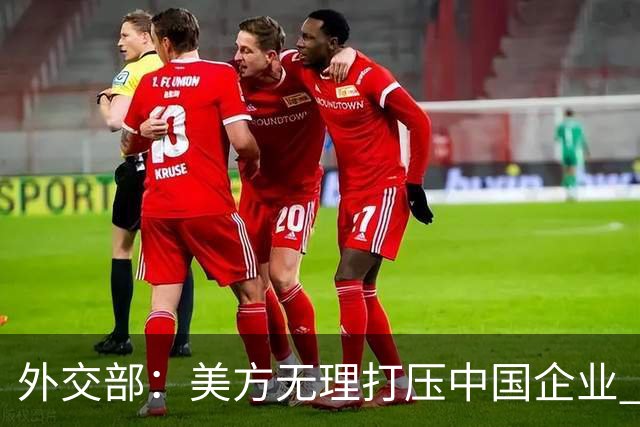 外交部：美方无理打压中国企业 中方坚决反对、强烈不满