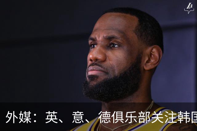 外媒：英、意、德俱乐部关注韩国21岁中卫申敏河