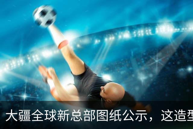 大疆全球新总部图纸公示，这造型真敢建！