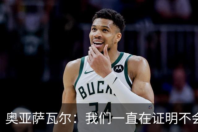 奥亚萨瓦尔：我们一直在证明不会轻易放弃，遇到困难就一起扛