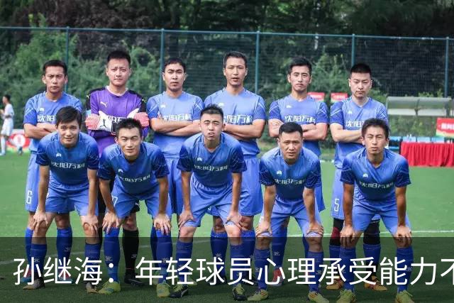 孙继海：年轻球员心理承受能力不一样，扛不住就淘汰了