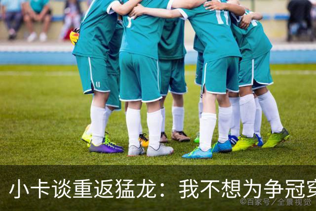 小卡谈重返猛龙：我不想为争冠穿上1000件不同球衣