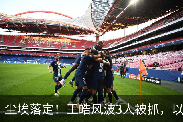尘埃落定！王皓风波3人被抓，以后樊振东、王楚钦都不用再害怕了
