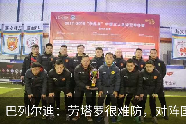 巴列尔迪：劳塔罗很难防，对阵国米是一场精彩的比赛