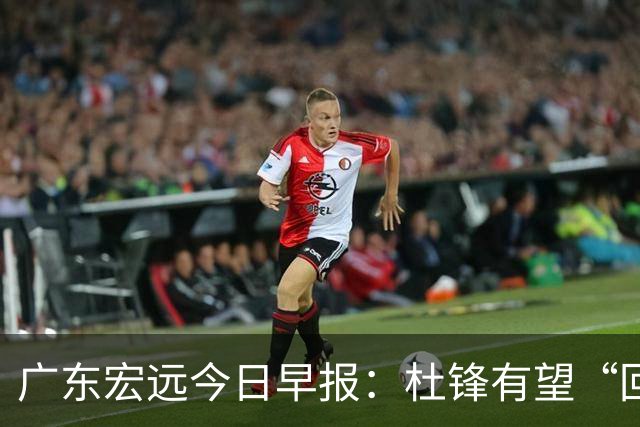 广东宏远今日早报：杜锋有望“回归”？陈海涛最该补的是总经理！