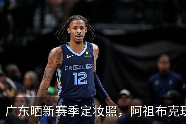 广东晒新赛季定妆照，阿祖布克玩梗，国青三少抢眼，崔永熙会整活