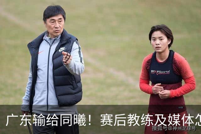 广东输给同曦！赛后教练及媒体怎么说：欧洲教练要清楚CBA怎么玩