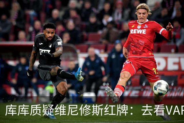 库库质疑维尼修斯红牌：去看VAR，把碰我头发的人也红牌罚下