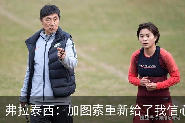 弗拉泰西：加图索重新给了我信心，他每天都给我打电话