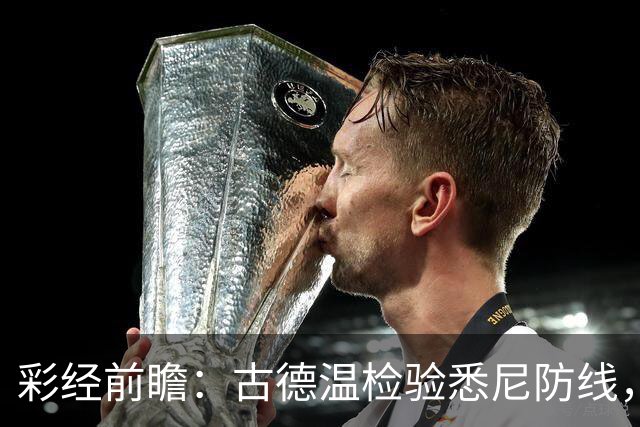 彩经前瞻：古德温检验悉尼防线，阿德莱德联有望延续强势