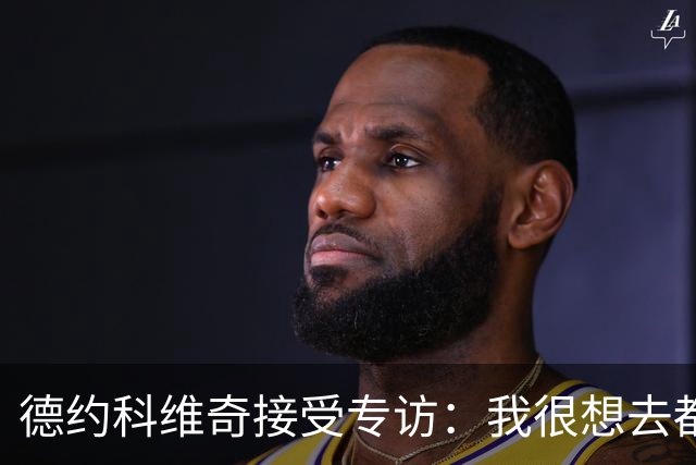 德约科维奇接受专访：我很想去都灵，明年确定参加澳网