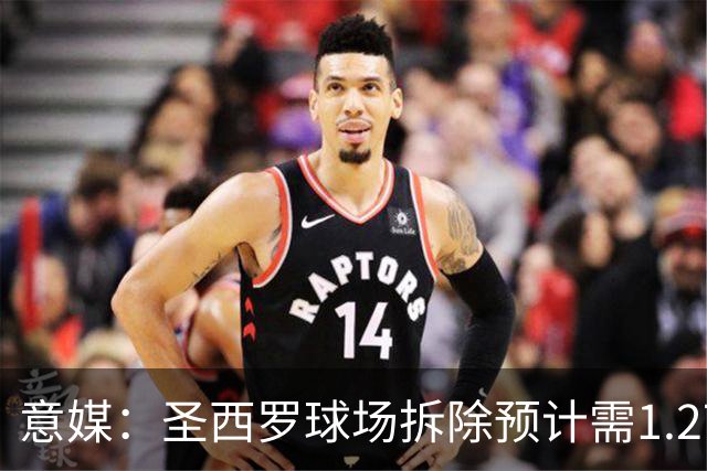 意媒：圣西罗球场拆除预计需1.27亿欧，分四阶段进行