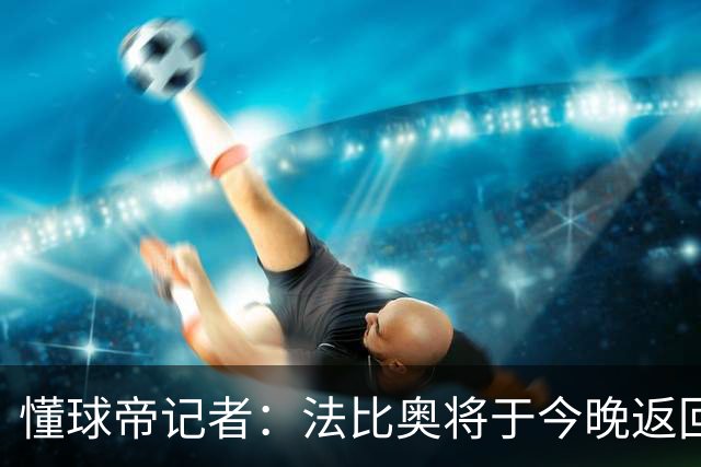 懂球帝记者：法比奥将于今晚返回欧洲，在家中静养康复