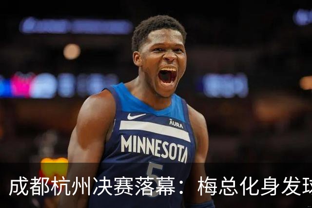 成都杭州决赛落幕：梅总化身发球强势加冕，福基纳成都逆转夺冠
