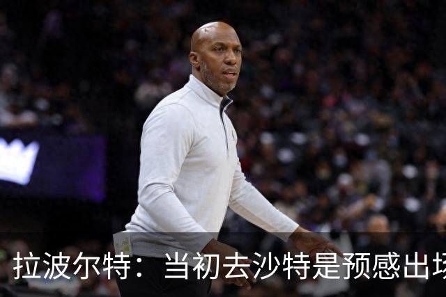 拉波尔特：当初去沙特是预感出场时间会减少，而且胜利已签下C罗