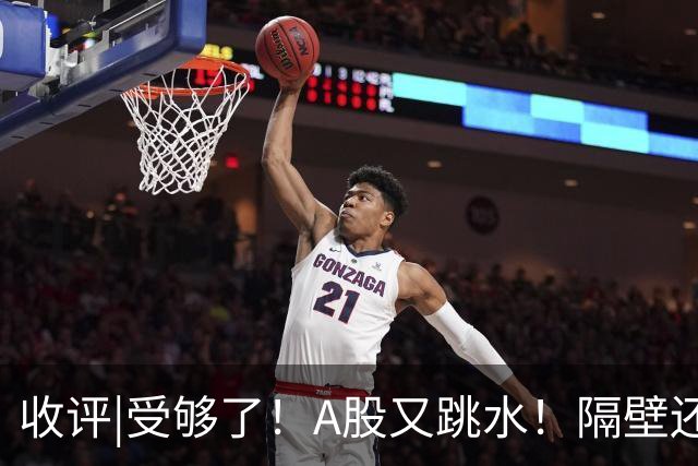 收评|受够了！A股又跳水！隔壁还在涨！