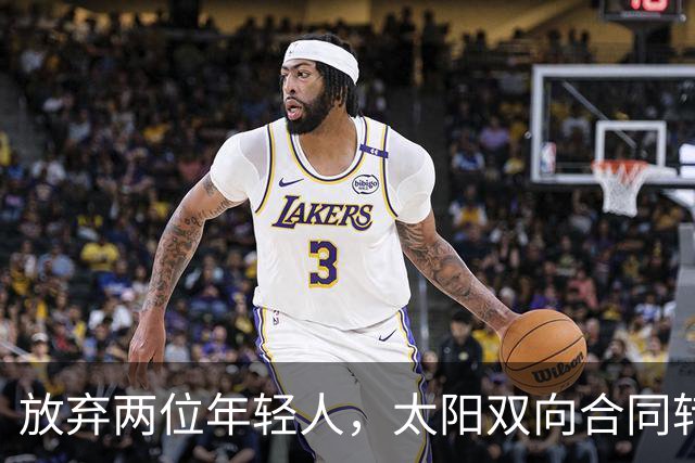 放弃两位年轻人，太阳双向合同转向即战力老将