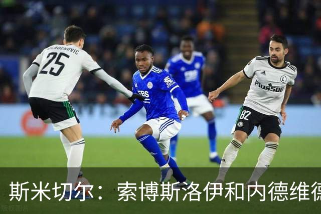 斯米切尔：索博斯洛伊和内德维德相似，他可以成为利物浦中场领袖