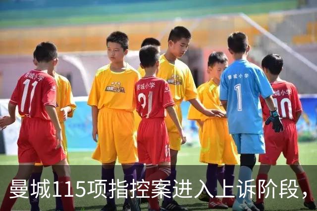 曼城115项指控案进入上诉阶段，与英超的法律纠纷已持续12年