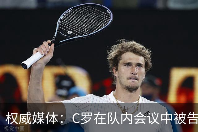 权威媒体：C罗在队内会议中被告知个人需服从团队 他随即宣布离队